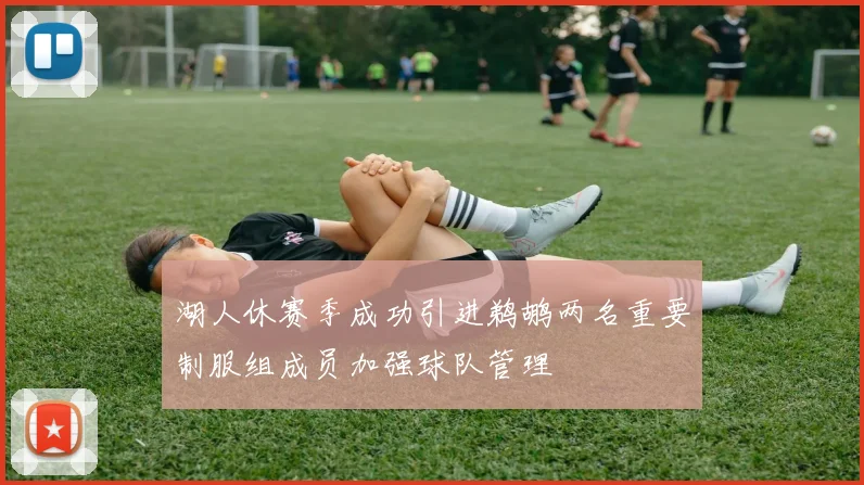 湖人休赛季成功引进鹈鹕两名重要制服组成员加强球队管理
