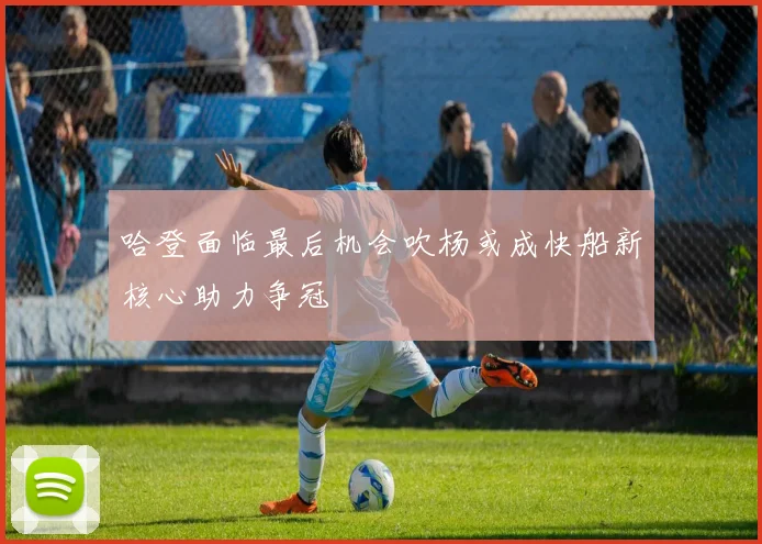 哈登面临最后机会吹杨或成快船新核心助力争冠