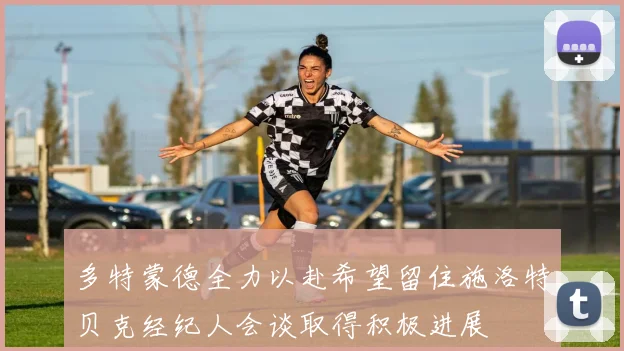 多特蒙德全力以赴希望留住施洛特贝克经纪人会谈取得积极进展