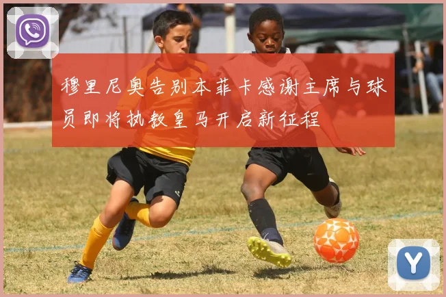 穆里尼奥告别本菲卡感谢主席与球员即将执教皇马开启新征程