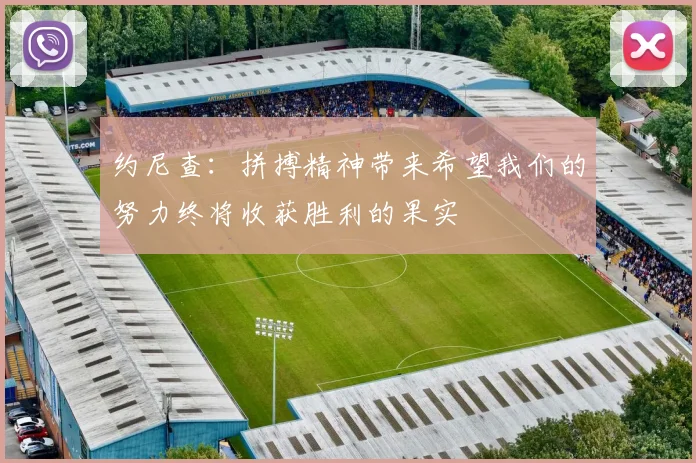 约尼查：拼搏精神带来希望我们的努力终将收获胜利的果实
