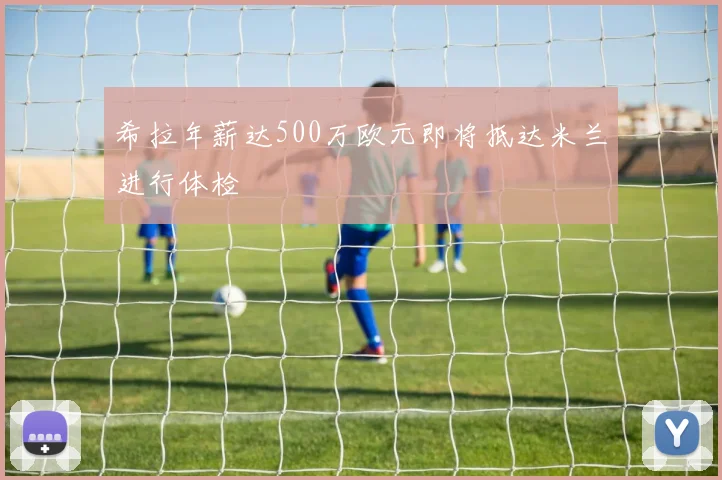 希拉年薪达500万欧元即将抵达米兰进行体检