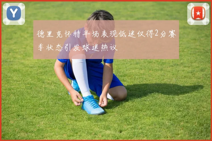 德里克怀特半场表现低迷仅得2分赛季状态引发球迷热议