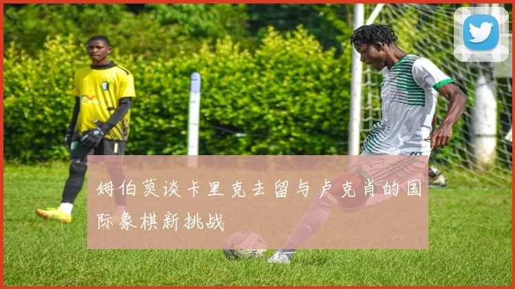 姆伯莫谈卡里克去留与卢克肖的国际象棋新挑战
