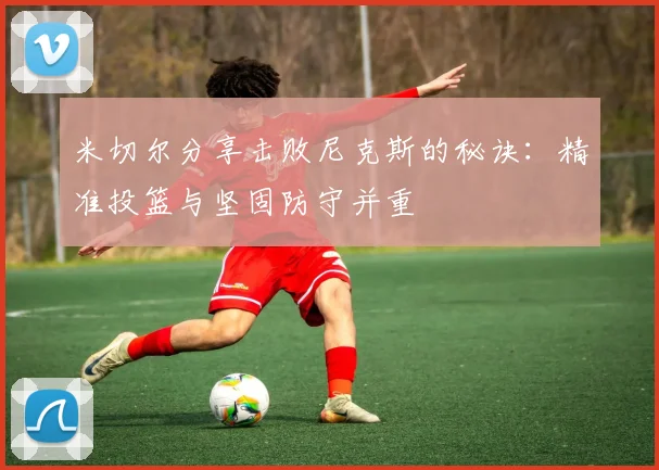 米切尔分享击败尼克斯的秘诀：精准投篮与坚固防守并重