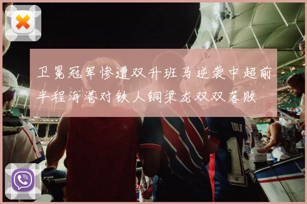 卫冕冠军惨遭双升班马逆袭中超前半程海港对铁人铜梁龙双双落败