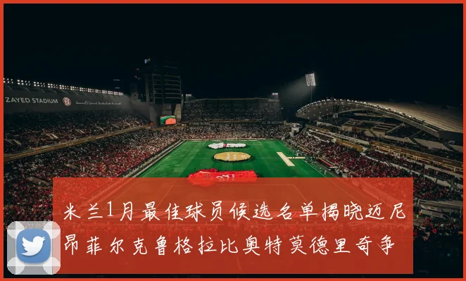 米兰1月最佳球员候选名单揭晓迈尼昂菲尔克鲁格拉比奥特莫德里奇争夺荣誉