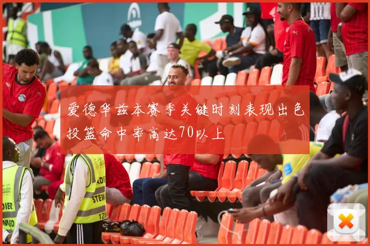 爱德华兹本赛季关键时刻表现出色投篮命中率高达70以上
