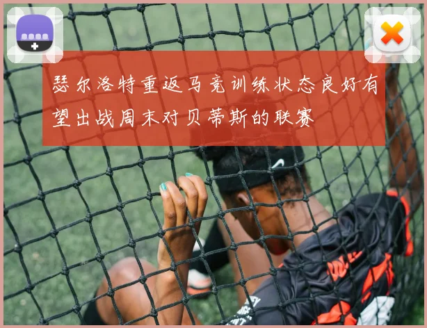 瑟尔洛特重返马竞训练状态良好有望出战周末对贝蒂斯的联赛