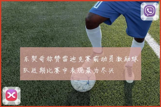 东契奇称赞雷迪克赛前动员激励球队近期比赛中表现最为尽兴